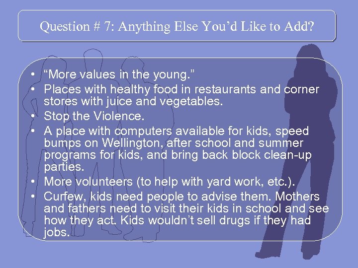 Question # 7: Anything Else You’d Like to Add? • “More values in the