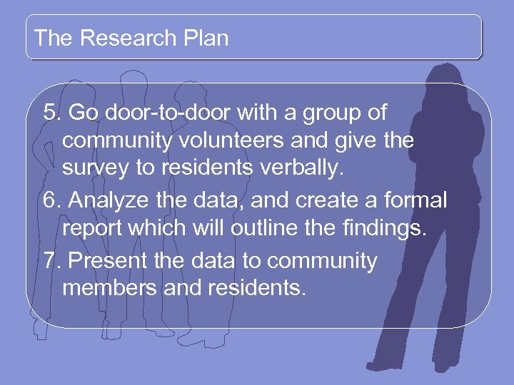 The Research Plan 5. Go door-to-door with a group of community volunteers and give