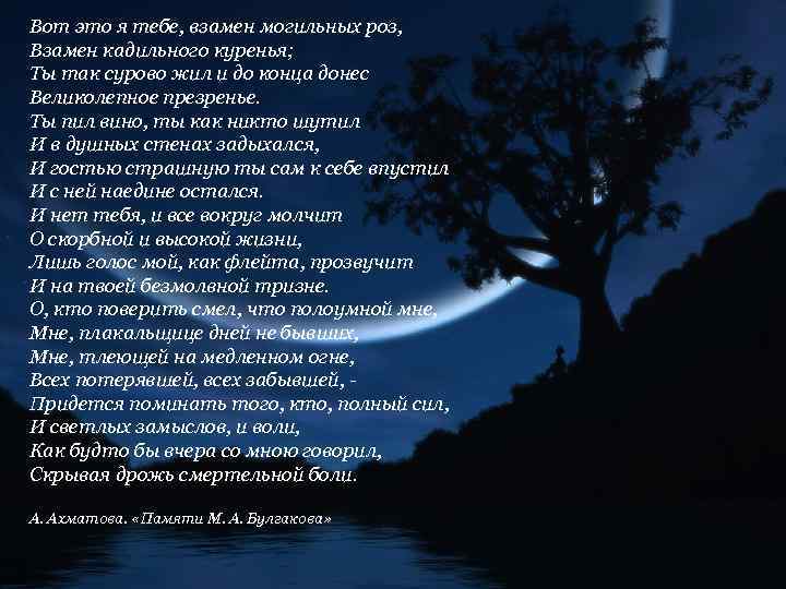 Вот это я тебе, взамен могильных роз, Взамен кадильного куренья; Ты так сурово жил