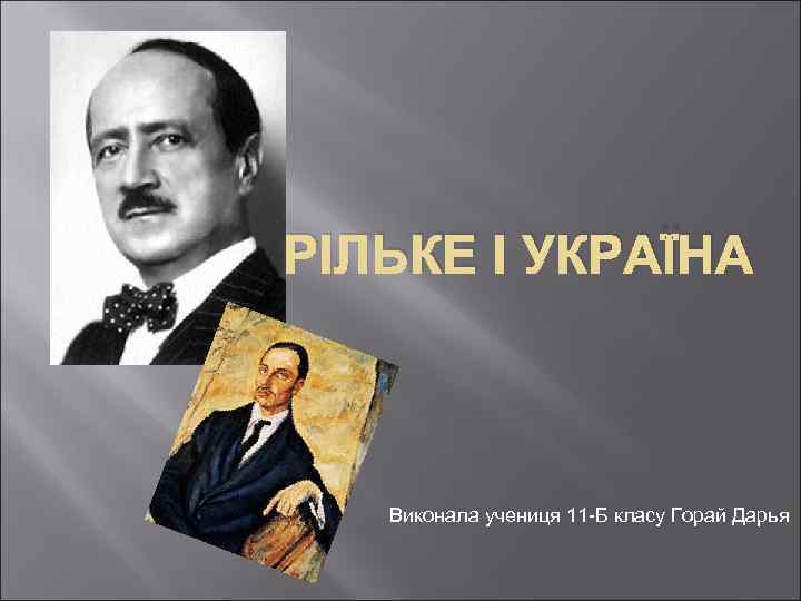 Р. М. РІЛЬКЕ І УКРАЇНА Виконала учениця 11 -Б класу Горай Дарья 