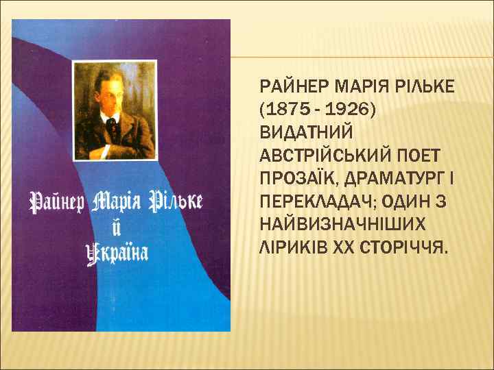 РАЙНЕР МАРІЯ РІЛЬКЕ (1875 - 1926) ВИДАТНИЙ АВСТРІЙСЬКИЙ ПОЕТ ПРОЗАЇК, ДРАМАТУРГ І ПЕРЕКЛАДАЧ; ОДИН
