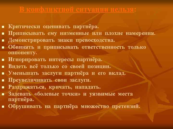 В конфликтной ситуации нельзя: n n n Критически оценивать партнёра. Приписывать ему низменные или