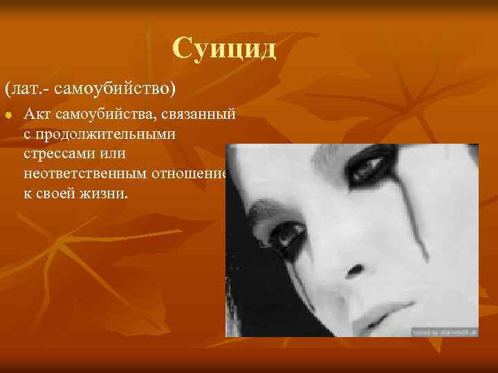 Суицид (лат. - самоубийство) Акт самоубийства, связанный с продолжительными стрессами или неответственным отношением к