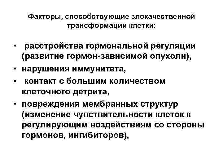 Факторы, способствующие злокачественной трансформации клетки: • расстройства гормональной регуляции (развитие гормон-зависимой опухоли), • нарушения