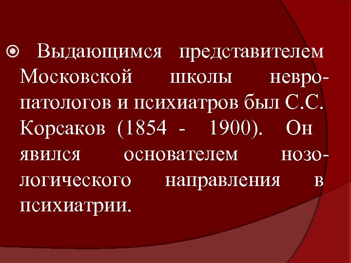 Выдающимся представителем Московской школы невропатологов и психиатров был С. С. Корсаков (1854 - 1900).