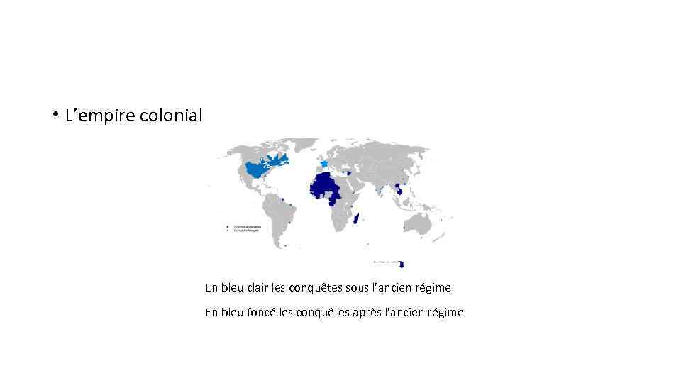  • L’empire colonial En bleu clair les conquêtes sous l’ancien régime En bleu