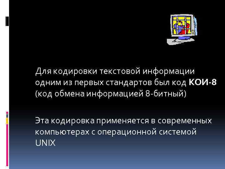 Для кодировки текстовой информации одним из первых стандартов был код КОИ-8 (код обмена информацией