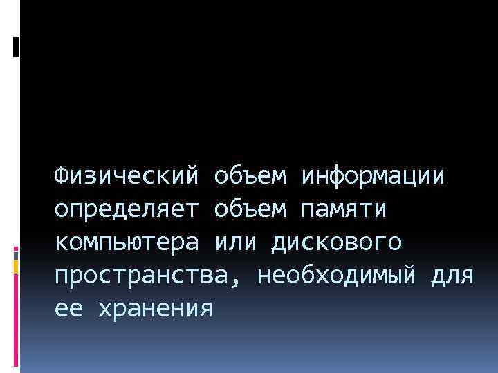 Физический объем информации определяет объем памяти компьютера или дискового пространства, необходимый для ее хранения