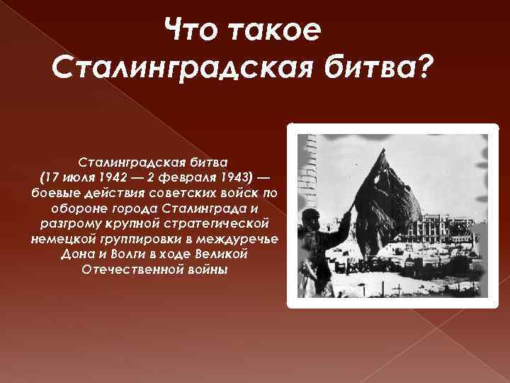 Что такое Сталинградская битва? Сталинградская битва (17 июля 1942 — 2 февраля 1943) —