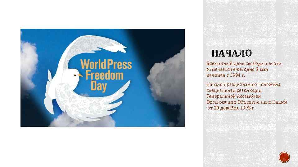 Всемирный день свободы печати отмечается ежегодно 3 мая начиная с 1994 г. Начало празднованию