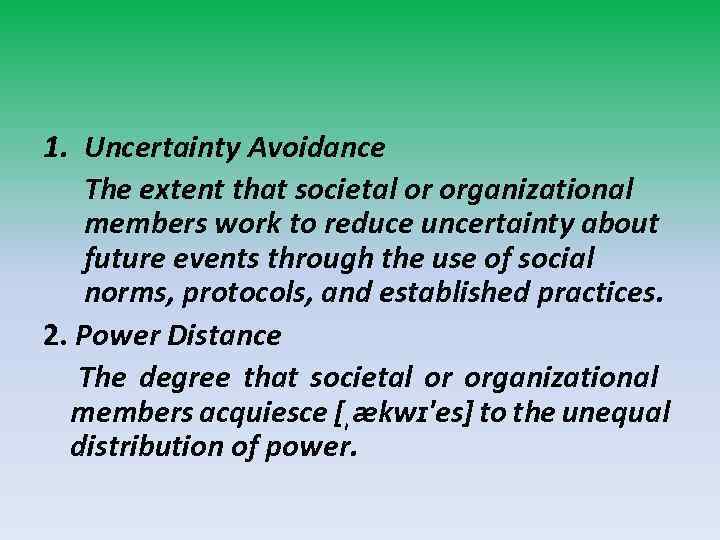 1. Uncertainty Avoidance The extent that societal or organizational members work to reduce uncertainty