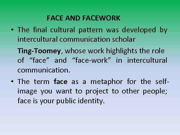 FACE AND FACEWORK • The final cultural pattern was developed by intercultural communication scholar