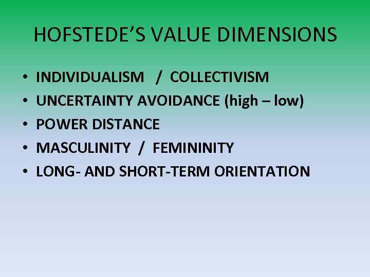 HOFSTEDE’S VALUE DIMENSIONS • • • INDIVIDUALISM / COLLECTIVISM UNCERTAINTY AVOIDANCE (high – low)