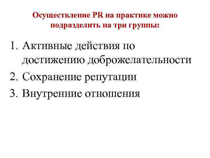 Осуществление PR на практике можно подразделить на три группы: 1. Активные действия по достижению