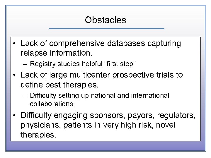 Obstacles • Lack of comprehensive databases capturing relapse information. – Registry studies helpful “first