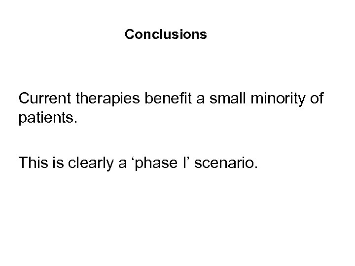Conclusions Current therapies benefit a small minority of patients. This is clearly a ‘phase