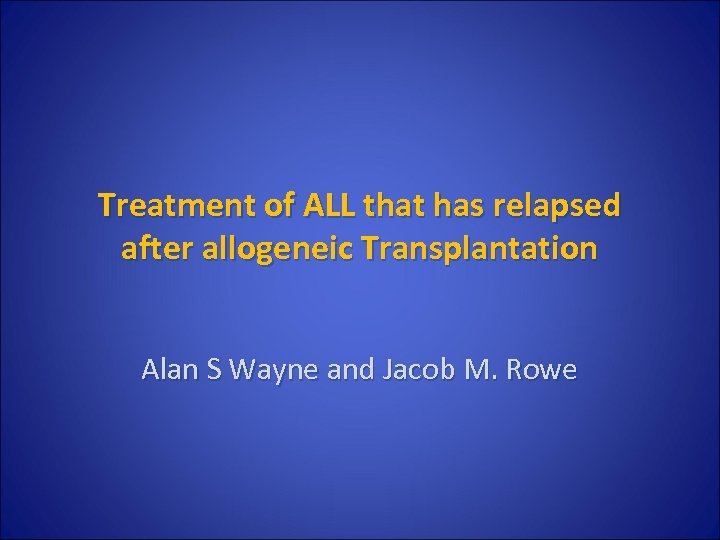 Treatment of ALL that has relapsed after allogeneic Transplantation Alan S Wayne and Jacob