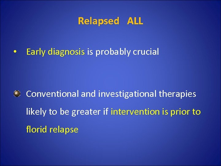 Relapsed ALL • Early diagnosis is probably crucial Early diagnosis Conventional and investigational therapies