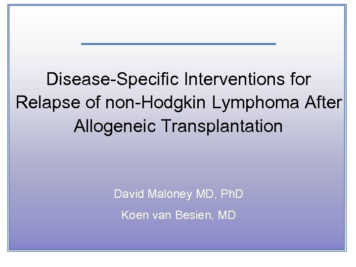 Disease-Specific Interventions for Relapse of non-Hodgkin Lymphoma After Allogeneic Transplantation David Maloney MD, Ph.