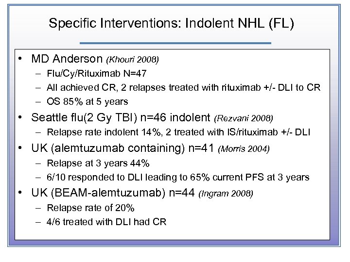 Specific Interventions: Indolent NHL (FL) • MD Anderson (Khouri 2008) – Flu/Cy/Rituximab N=47 –
