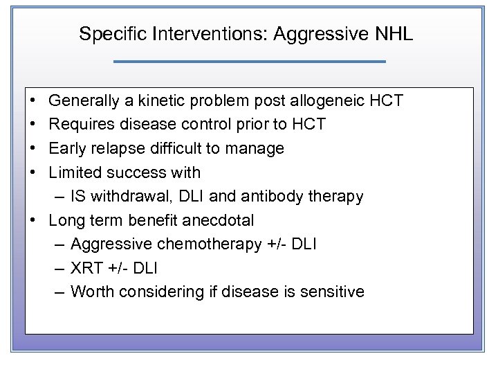 Specific Interventions: Aggressive NHL • • Generally a kinetic problem post allogeneic HCT Requires