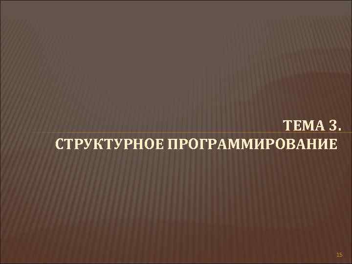 ТЕМА 3. СТРУКТУРНОЕ ПРОГРАММИРОВАНИЕ 15 