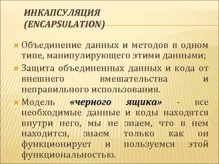 ИНКАПСУЛЯЦИЯ (ENCAPSULATION) Объединение данных и методов в одном типе, манипулирующего этими данными; Защита объединенных