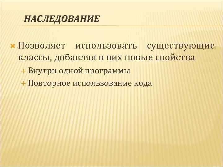 НАСЛЕДОВАНИЕ Позволяет использовать существующие классы, добавляя в них новые свойства Внутри одной программы Повторное
