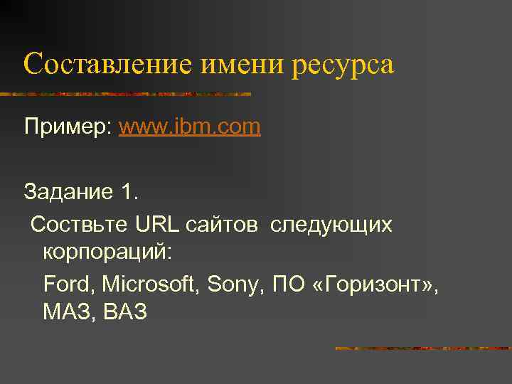Составление имени ресурса Пример: www. ibm. com Задание 1. Соствьте URL сайтов следующих корпораций: