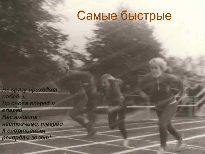Самые быстрые Не сразу приходят победы, Но снова вперед и вперед Нас юность настойчиво,
