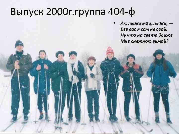 Выпуск 2000 г. группа 404 -ф • Ах, лыжи мои, лыжи, — Без вас