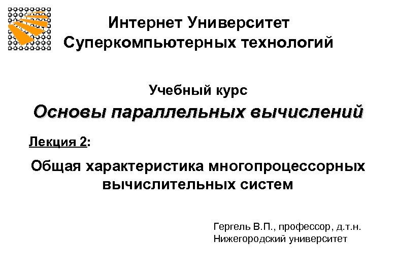 Интернет Университет Суперкомпьютерных технологий Учебный курс Основы параллельных вычислений Лекция 2: Общая характеристика многопроцессорных