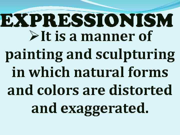 EXPRESSIONISM ØIt is a manner of painting and sculpturing in which natural forms and