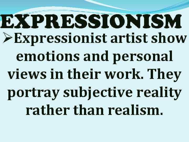 EXPRESSIONISM ØExpressionist artist show emotions and personal views in their work. They portray subjective