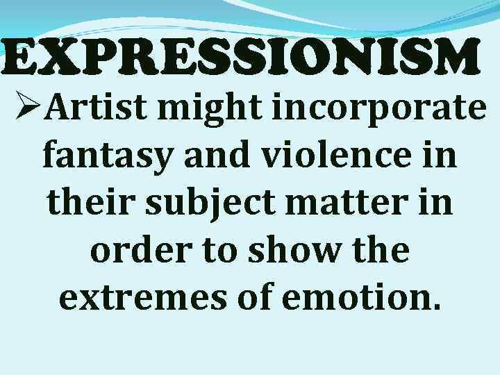 EXPRESSIONISM ØArtist might incorporate fantasy and violence in their subject matter in order to
