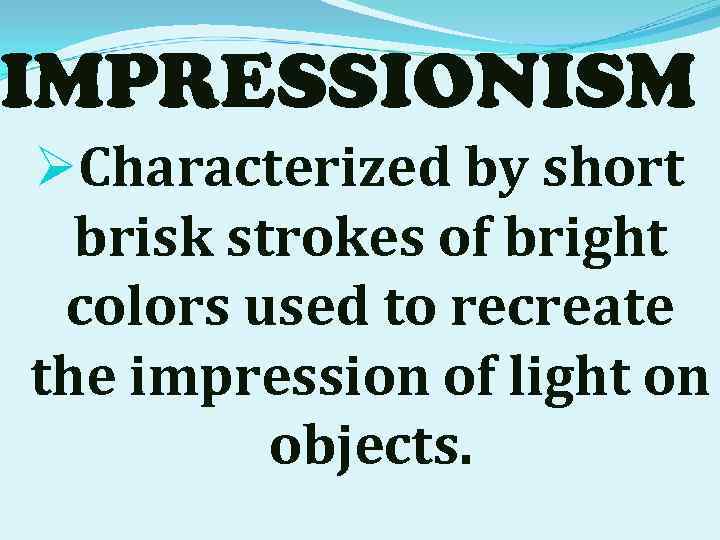IMPRESSIONISM ØCharacterized by short brisk strokes of bright colors used to recreate the impression