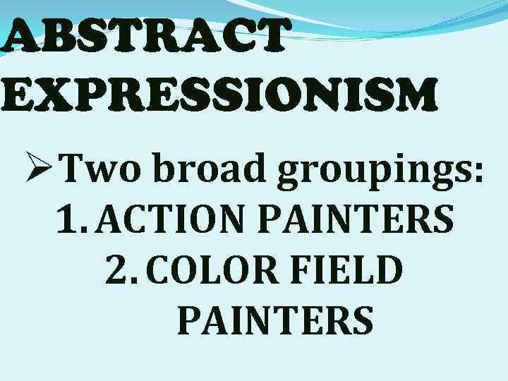 ABSTRACT EXPRESSIONISM ØTwo broad groupings: 1. ACTION PAINTERS 2. COLOR FIELD PAINTERS 
