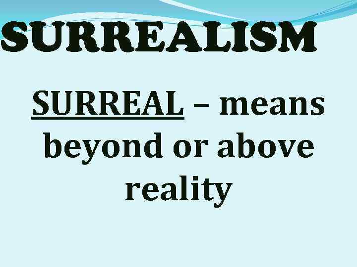 SURREALISM SURREAL – means beyond or above reality 