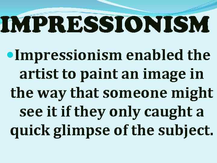 IMPRESSIONISM Impressionism enabled the artist to paint an image in the way that someone