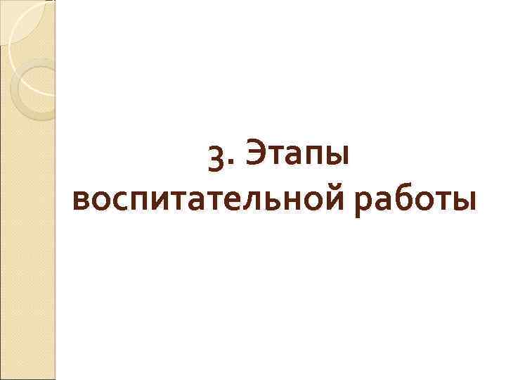 3. Этапы воспитательной работы 