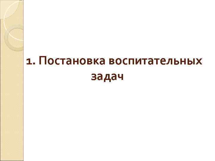 1. Постановка воспитательных задач 