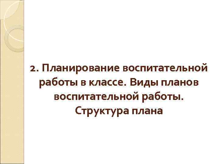 2. Планирование воспитательной работы в классе. Виды планов воспитательной работы. Структура плана 