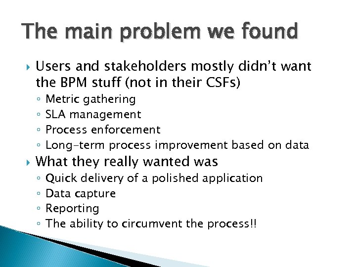 The main problem we found Users and stakeholders mostly didn’t want the BPM stuff
