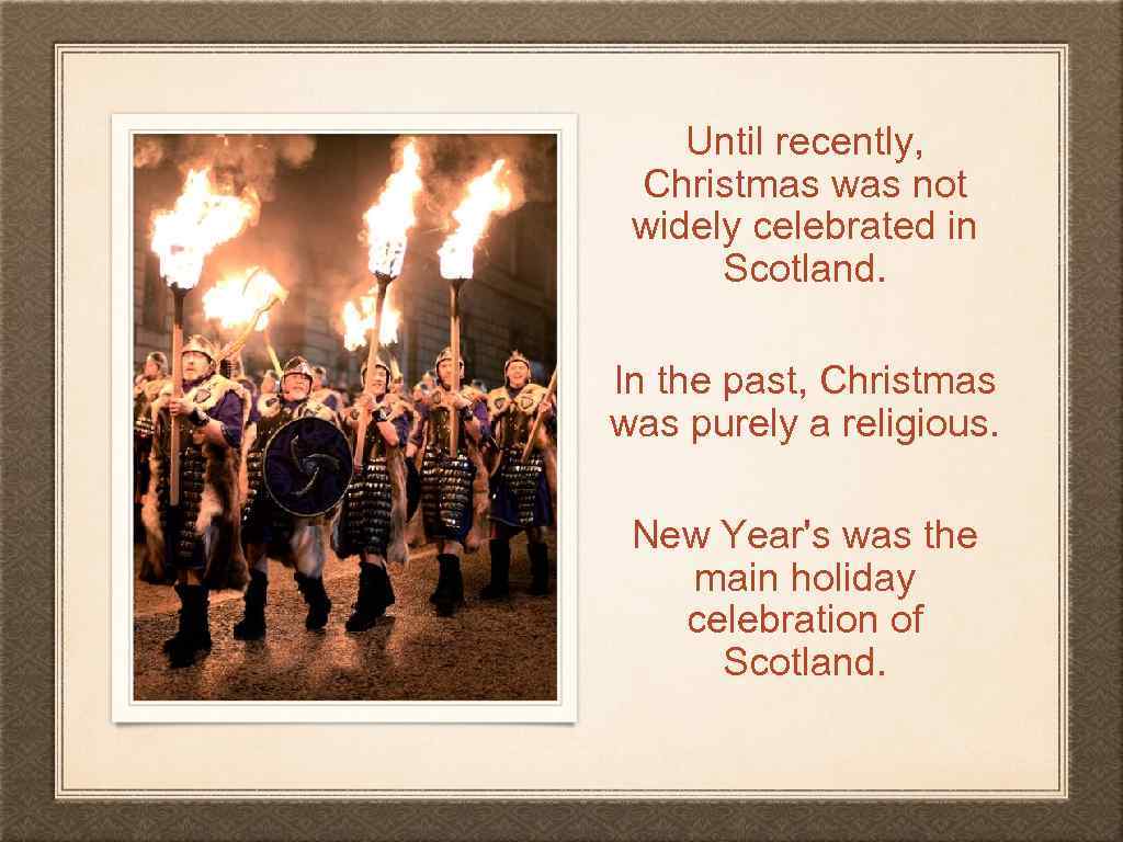 Until recently, Christmas was not widely celebrated in Scotland. In the past, Christmas was