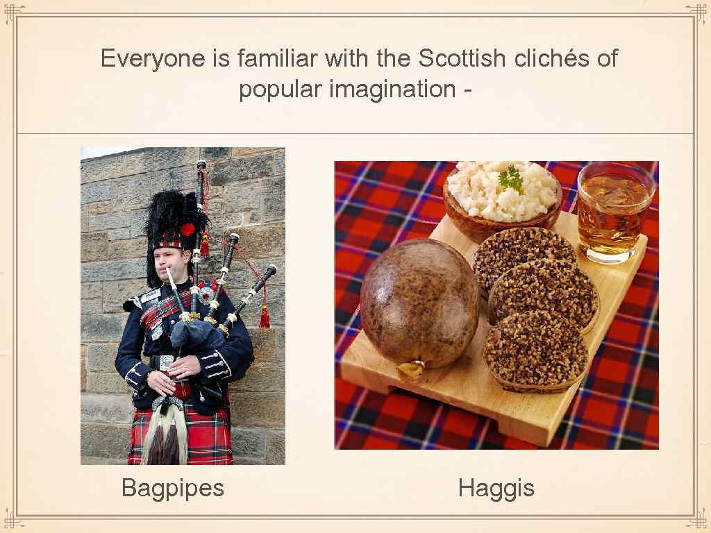 Everyone is familiar with the Scottish clichés of popular imagination - Bagpipes Haggis 