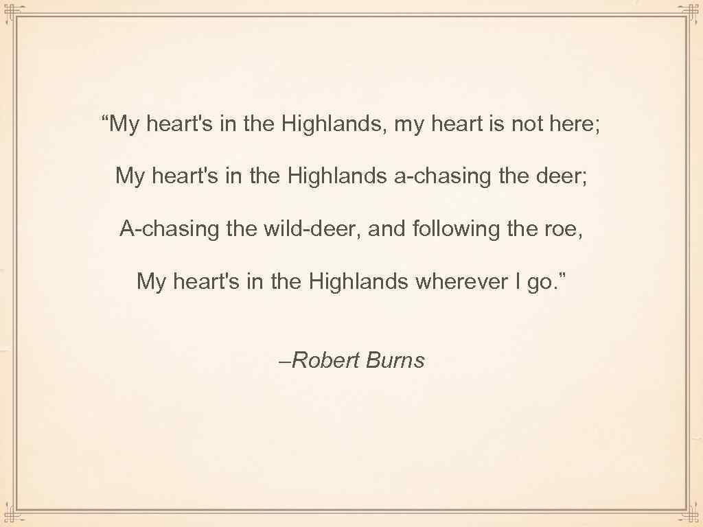 “My heart's in the Highlands, my heart is not here; My heart's in the
