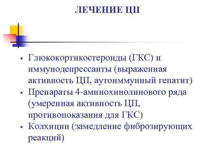 ЛЕЧЕНИЕ ЦП § § § Глюкокортикостероиды (ГКС) и иммунодепрессанты (выраженная активность ЦП, аутоиммунный гепатит)