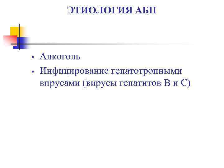 ЭТИОЛОГИЯ АБП § § Алкоголь Инфицирование гепатотропными вирусами (вирусы гепатитов В и С) 