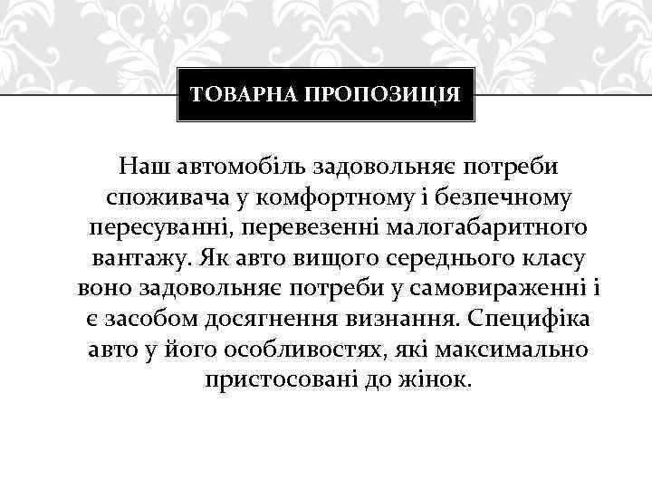 ТОВАРНА ПРОПОЗИЦІЯ Наш автомобіль задовольняє потреби споживача у комфортному і безпечному пересуванні, перевезенні малогабаритного
