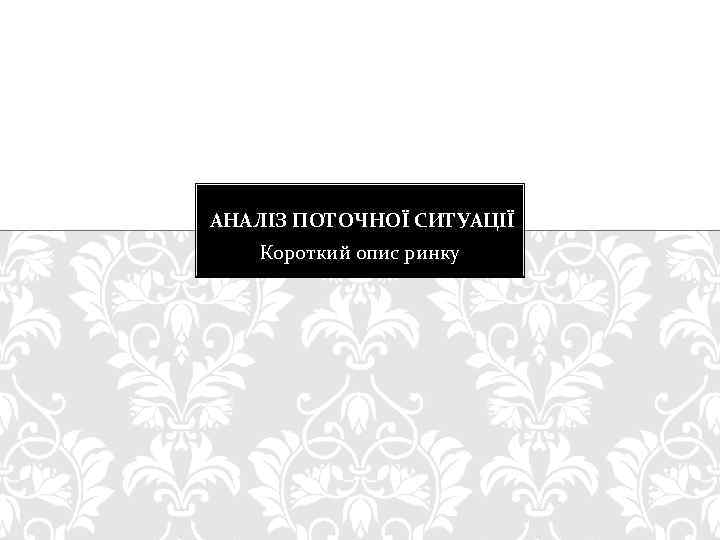 АНАЛІЗ ПОТОЧНОЇ СИТУАЦІЇ Короткий опис ринку 